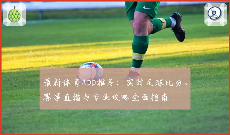 最新体育App推荐：实时足球比分、赛事直播与专业攻略全面指南