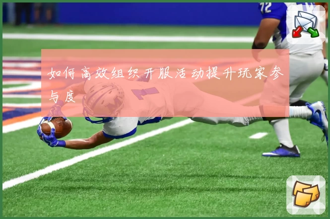 如何高效组织开服活动提升玩家参与度