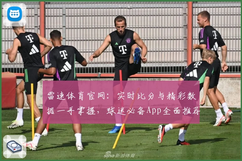 雷速体育官网：实时比分与精彩数据一手掌握，球迷必备App全面推荐