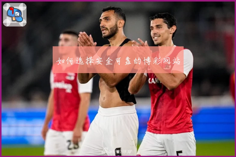 如何选择安全可靠的博彩网站