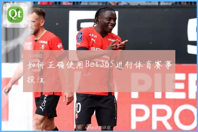 如何正确使用Bet365进行体育赛事投注