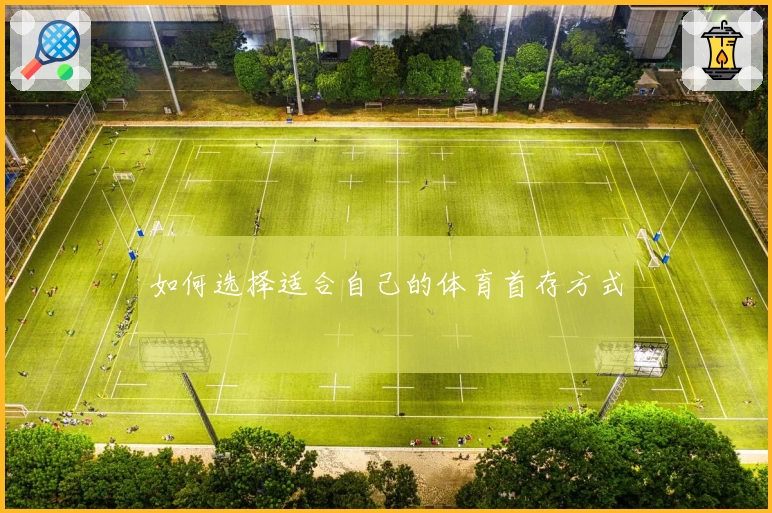 如何选择适合自己的体育首存方式