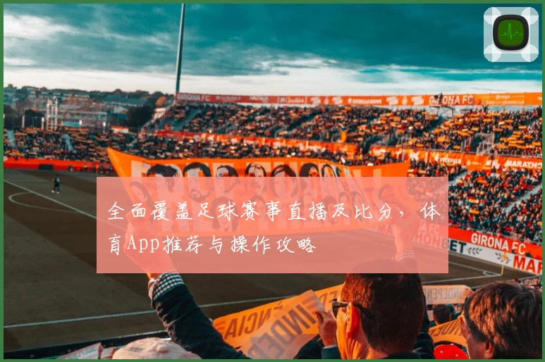 全面覆盖足球赛事直播及比分,体育App推荐与操作攻略