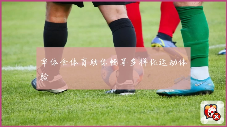 华体会体育助你畅享多样化运动体验