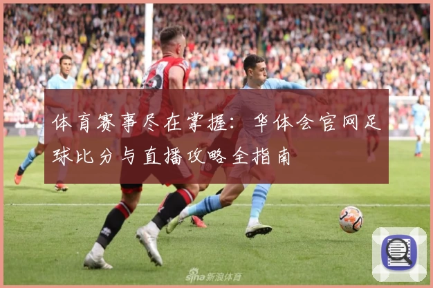体育赛事尽在掌握：华体会官网足球比分与直播攻略全指南