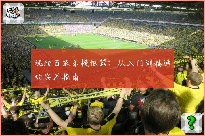 玩转百家乐模拟器：从入门到精通的实用指南