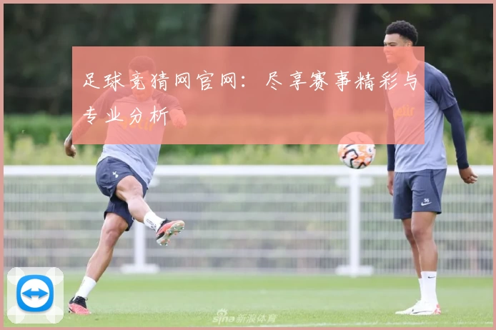 足球竞猜网官网：尽享赛事精彩与专业分析
