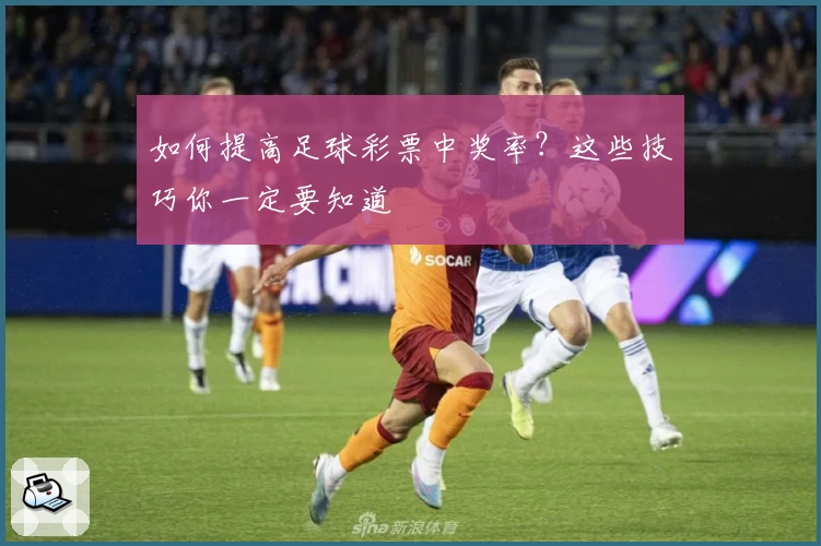 如何提高足球彩票中奖率？这些技巧你一定要知道