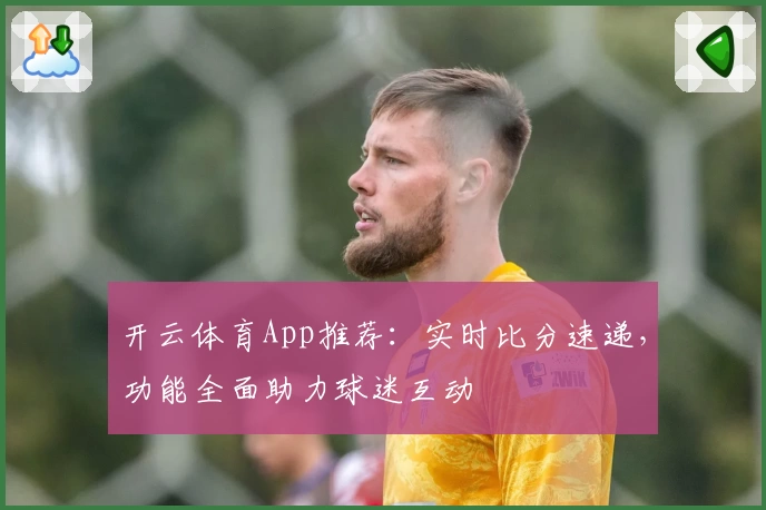 开云体育App推荐：实时比分速递，功能全面助力球迷互动