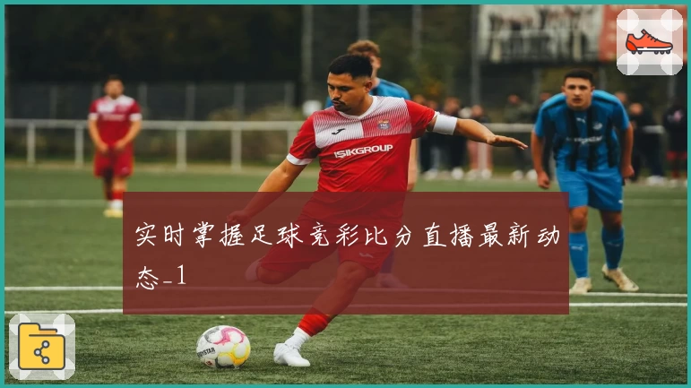 实时掌握足球竞彩比分直播最新动态_1