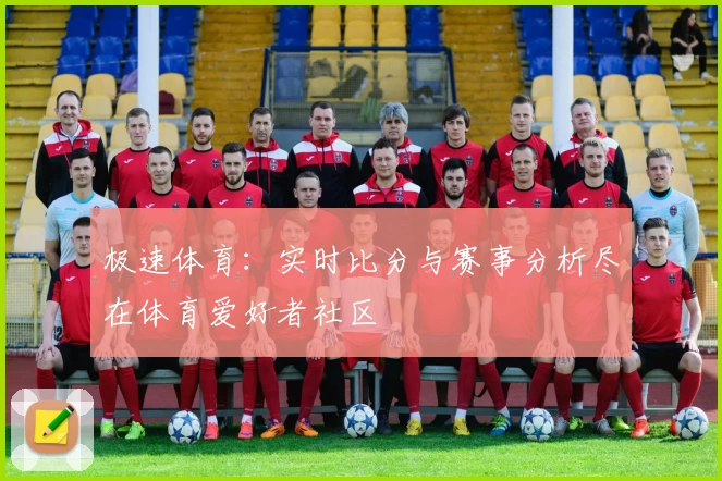 极速体育：实时比分与赛事分析尽在体育爱好者社区
