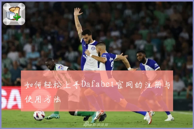 如何轻松上手Dafabet官网的注册与使用方法
