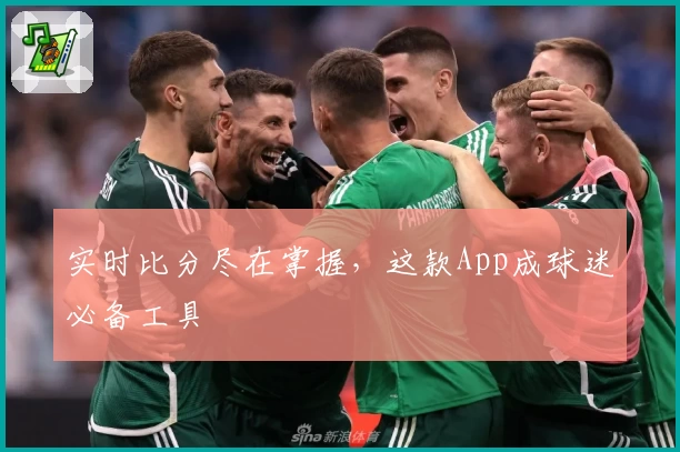 实时比分尽在掌握，这款App成球迷必备工具