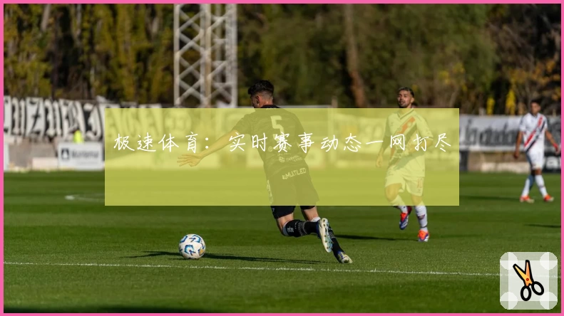 极速体育：实时赛事动态一网打尽