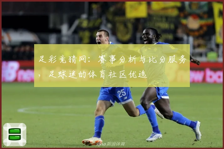 足彩竞猜网:赛事分析与比分服务,足球迷的体育社区优选
