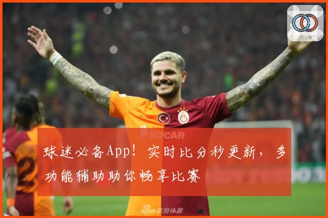 球迷必备App！实时比分秒更新，多功能辅助助你畅享比赛