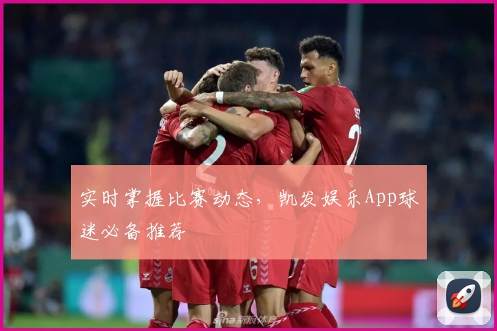 实时掌握比赛动态，凯发娱乐App球迷必备推荐
