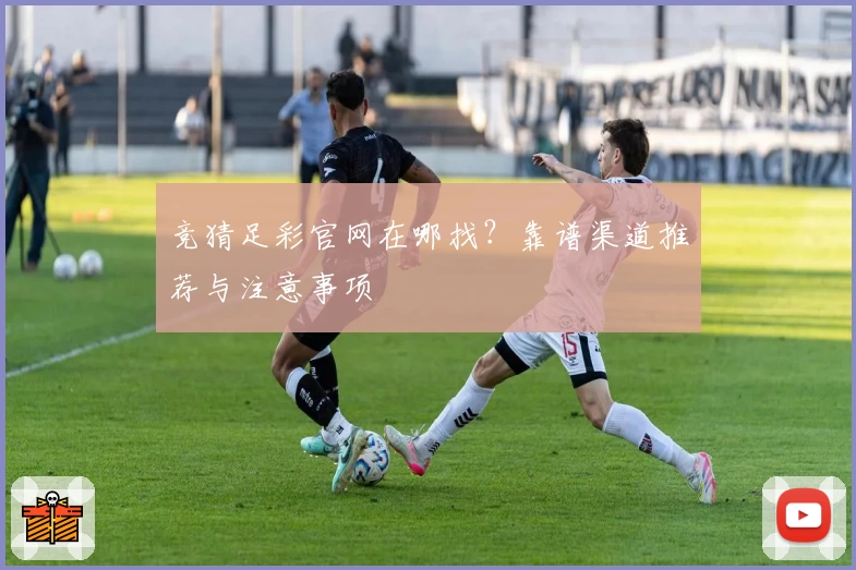 竞猜足彩官网在哪找？靠谱渠道推荐与注意事项