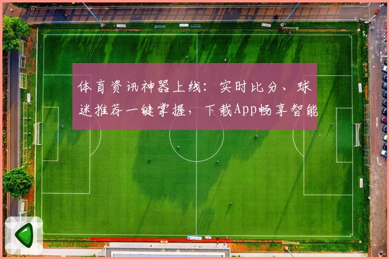 体育资讯神器上线：实时比分、球迷推荐一键掌握，下载App畅享智能体验
