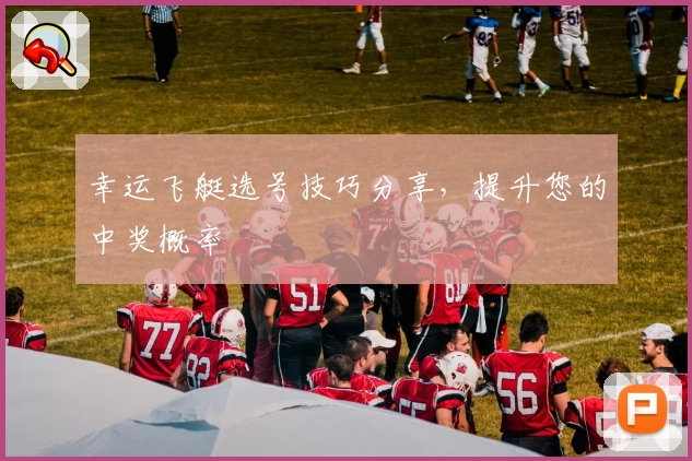 幸运飞艇选号技巧分享，提升您的中奖概率