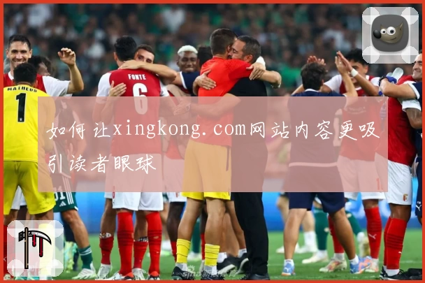 如何让xingkong.com网站内容更吸引读者眼球