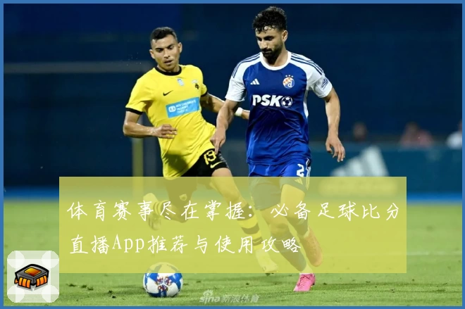 体育赛事尽在掌握：必备足球比分直播App推荐与使用攻略