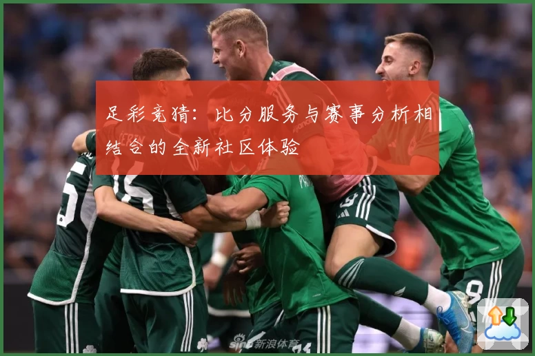 足彩竞猜：比分服务与赛事分析相结合的全新社区体验