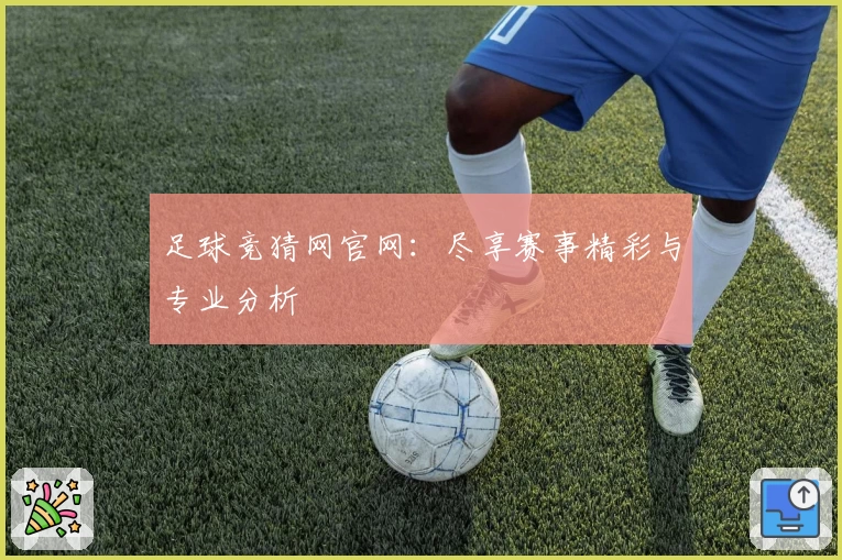 足球竞猜网官网：尽享赛事精彩与专业分析