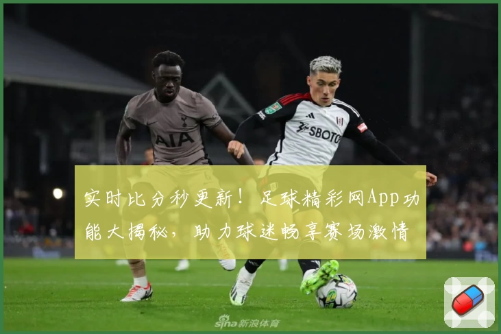 实时比分秒更新!足球精彩网App功能大揭秘,助力球迷畅享赛场激情