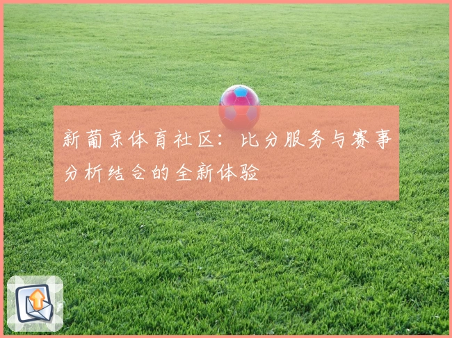 新葡京体育社区：比分服务与赛事分析结合的全新体验