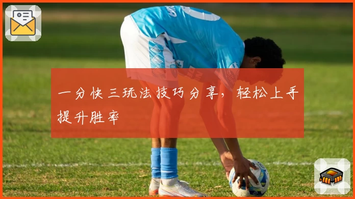 一分快三玩法技巧分享，轻松上手提升胜率