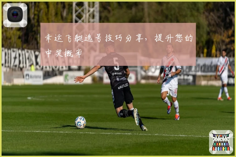 幸运飞艇选号技巧分享，提升您的中奖概率