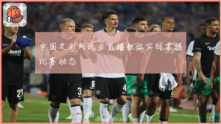 中国足彩网比分直播教你实时掌握比赛动态