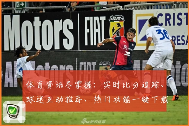 体育资讯尽掌握：实时比分追踪、球迷互动推荐、热门功能一键下载