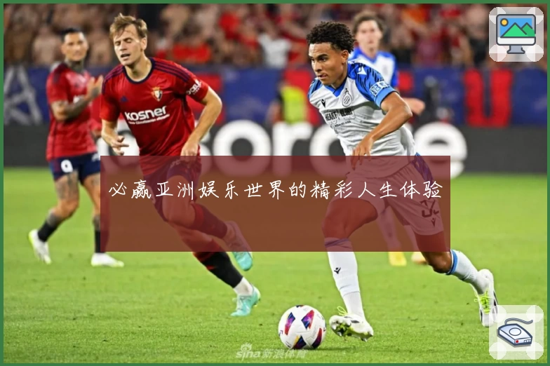 必赢亚洲娱乐世界的精彩人生体验