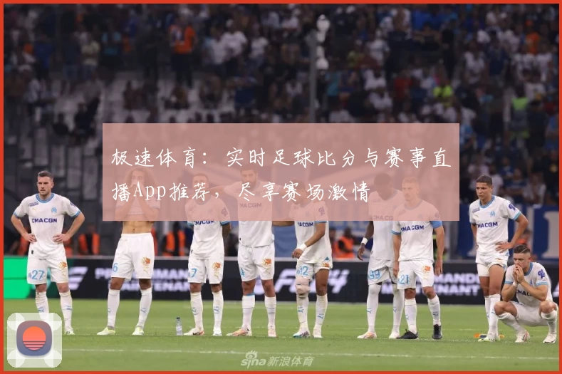 极速体育：实时足球比分与赛事直播App推荐，尽享赛场激情