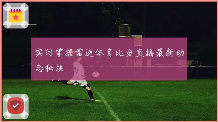 实时掌握雷速体育比分直播最新动态秘诀
