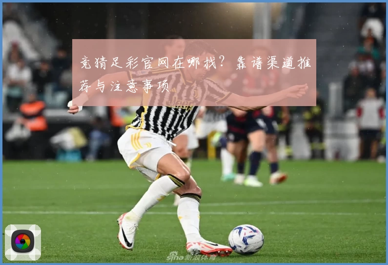 竞猜足彩官网在哪找？靠谱渠道推荐与注意事项