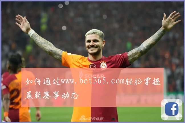 如何通过www.bet365.com轻松掌握最新赛事动态