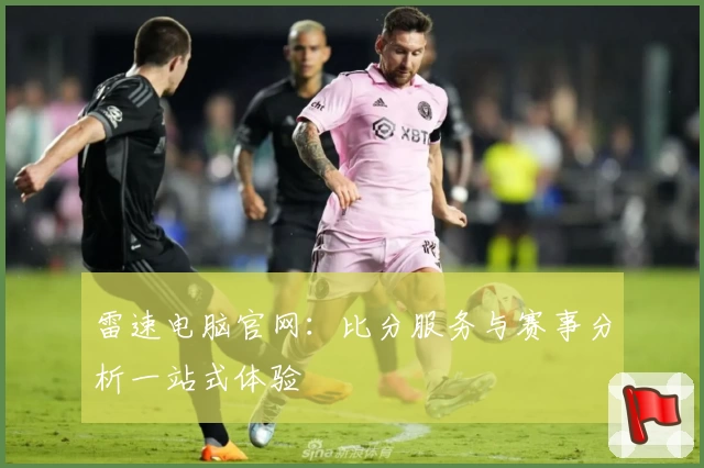 雷速电脑官网：比分服务与赛事分析一站式体验