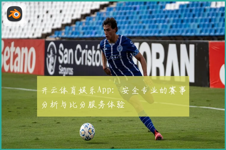 开云体育娱乐App：安全专业的赛事分析与比分服务体验