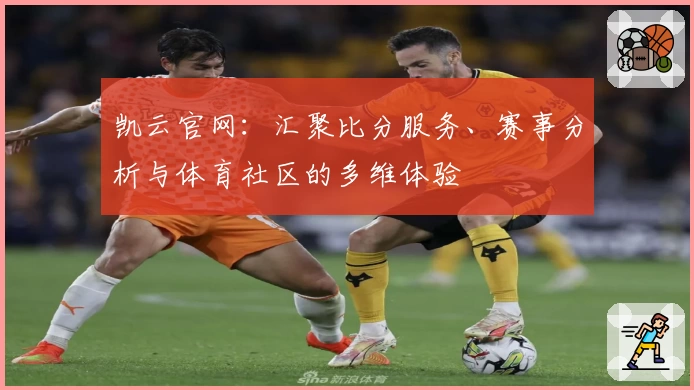 凯云官网：汇聚比分服务、赛事分析与体育社区的多维体验