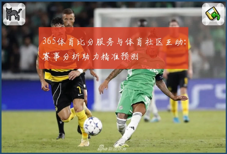 365体育比分服务与体育社区互动：赛事分析助力精准预测
