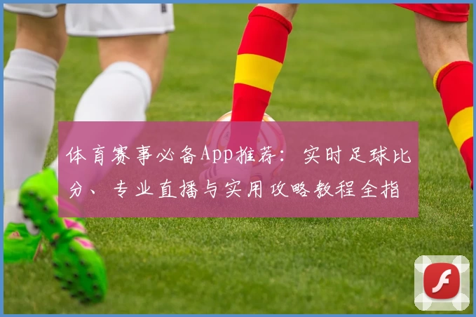 体育赛事必备App推荐：实时足球比分、专业直播与实用攻略教程全指南