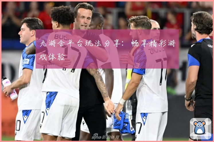 九游会平台玩法分享：畅享精彩游戏体验