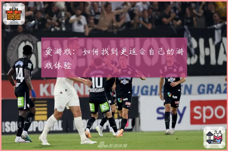 爱游戏：如何找到更适合自己的游戏体验