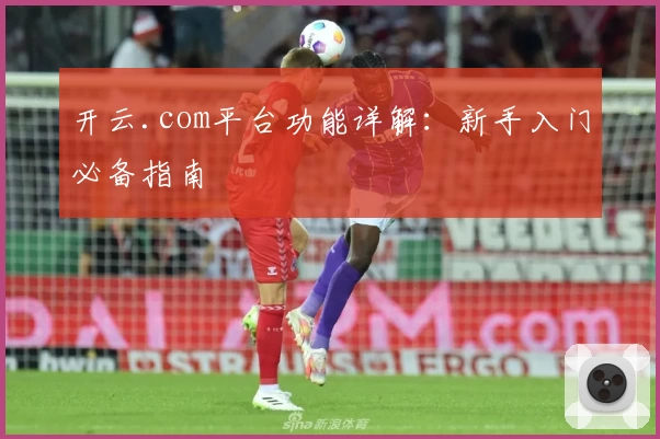 开云.com平台功能详解：新手入门必备指南