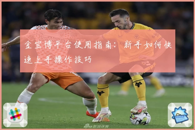 金宝博平台使用指南：新手如何快速上手操作技巧