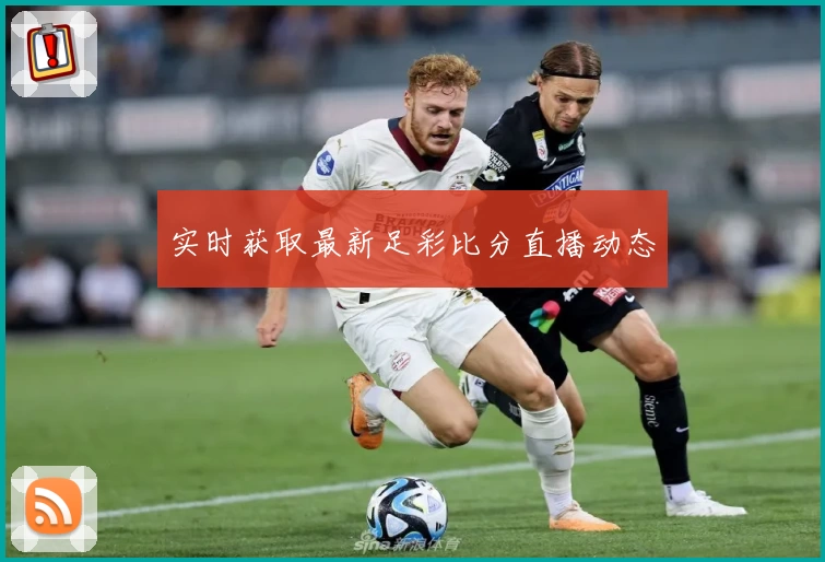 实时获取最新足彩比分直播动态