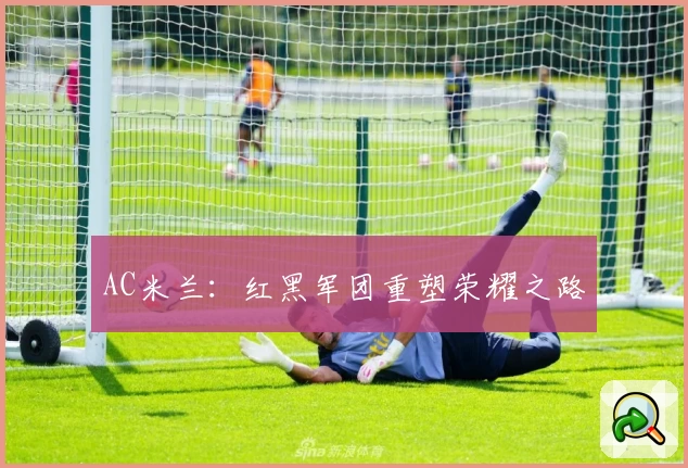 AC米兰：红黑军团重塑荣耀之路